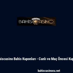Bahiscasino Bahis Kuponları - Canlı ve Ma&ccedil; &Ouml;ncesi Kupon