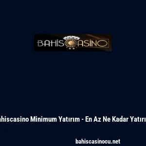 Bahiscasino Minimum Yatırım - En Az Ne Kadar Yatırılır