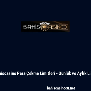 Bahiscasino Para &Ccedil;ekme Limitleri - G&uuml;nl&uuml;k ve Aylık Limit