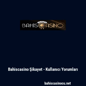 Bahiscasino Şikayet - Kullanıcı Yorumları